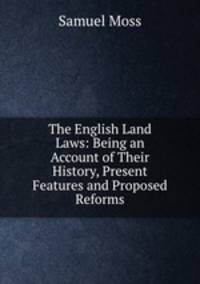 The English Land Laws: Being an Account of Their History, Present Features and Proposed Reforms