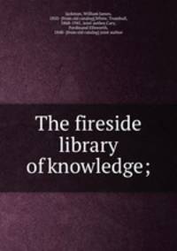 The fireside library of knowledge;