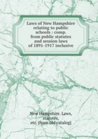 Laws of New Hampshire relating to public schools : comp. from public statutes and session laws of 1891-1917 inclusive