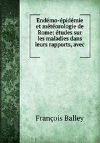 Endemo-epidemie et meteorologie de Rome: etudes sur les maladies dans leurs rapports, avec .