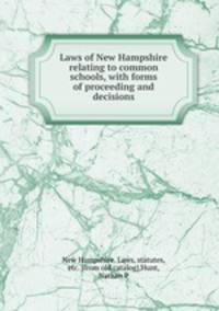 Laws of New Hampshire relating to common schools, with forms of proceeding and decisions