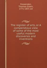 The register of arts, or A compendious view of some of the most useful modern discoveries and inventions
