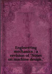 Engineering mechanics : a revision of "Notes on machine design,"