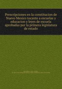 Prescripciones en la constitucion de Nuevo Mexico tocante a escuelas y educacion y leyes de escuela aprobadas por la primera legislatura de estado