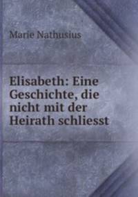Elisabeth: Eine Geschichte, die nicht mit der Heirath schliesst
