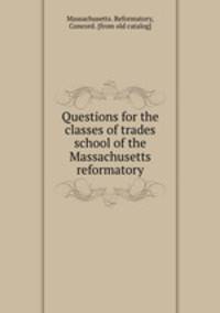 Questions for the classes of trades school of the Massachusetts reformatory
