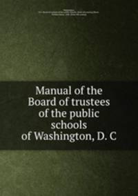 Manual of the Board of trustees of the public schools of Washington, D. C