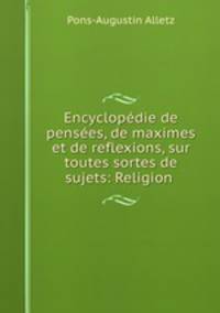 Encyclopedie de pensees, de maximes et de reflexions, sur toutes sortes de sujets: Religion .