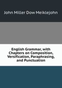 English Grammar, with Chapters on Composition, Versification, Paraphrasing, and Punctuation