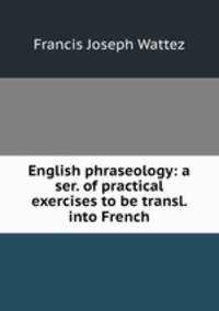 English phraseology: a ser. of practical exercises to be transl. into French