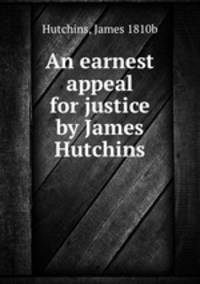 An earnest appeal for justice by James Hutchins