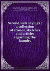 Second suds sayings : a collection of stories, sketches and articles regarding the laundry