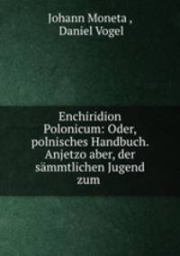 Enchiridion Polonicum: Oder, polnisches Handbuch. Anjetzo aber, der sammtlichen Jugend zum .