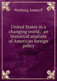 United States in a changing world;: an historical analysis of American foreign policy
