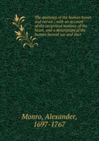 The anatomy of the human bones and nerves : with an account of the reciprocal motions of the heart, and a description of the human lacteal sac and duct