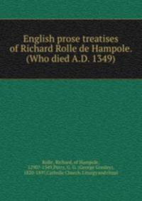 English prose treatises of Richard Rolle de Hampole. (Who died A.D. 1349)