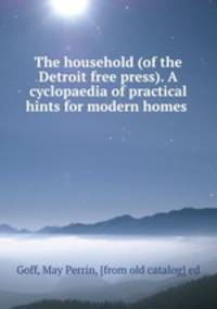 The household (of the Detroit free press). A cyclopaedia of practical hints for modern homes