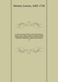 D. Laurentii Heisteri Profess. Publ. Helmstadiensis Academ. Caesar. Regiae Londin. Ac Berolin. Collegae compendium anatomicum, totam rem anatomicam, brevissime complectens : figuris aeneis ornatum. v.2
