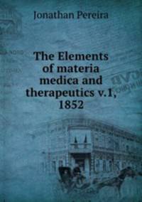 The Elements of materia medica and therapeutics v.1, 1852