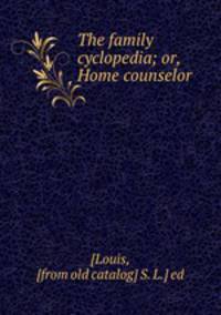 The family cyclopedia; or, Home counselor