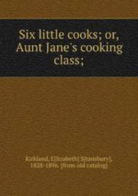 Six little cooks; or, Aunt Jane