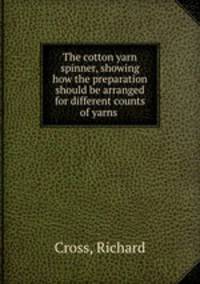 The cotton yarn spinner, showing how the preparation should be arranged for different counts of yarns