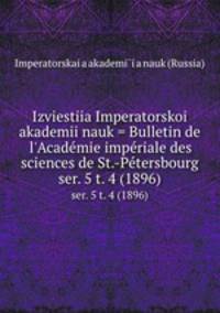 Izviestiia Imperatorskoi akademii nauk = Bulletin de l`Acadmie impriale des sciences de St.-Ptersbourg. ser. 5 t. 4 (1896)