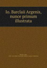 Io. Barclaii Argenis, nunce primum illustrata