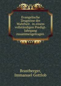 Evangelische Zeugnisse der Wahrheit . in einem vollstandigen Predigt-Jahrgang zusammengetragen