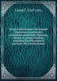 Genera plantarum ?eorumque characteres naturales secundum numerum, figuram, situm, et proportionem omnium fructificationis partium /by Caroli Linnai.