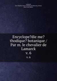 Encyclope?die me?thodique? botanique /Par m. le chevalier de Lamarck.. v. 6