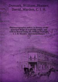 Pharmacographia indica ?A history of the principal drugs of vegetable origin, met with in British India /By William Dymock . C. J. H. Warden . and David Hooper.. v. 3