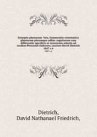 Synopsis plantarum ?seu, Enumeratio systematica plantarum plerumque adhuc cognitarum cum differentiis specificis et synonymis selectis ad modum Persoonii elaborata /auctore David Dietrich.. 1847 v.4