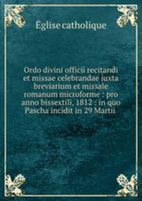Ordo divini officii recitandi et missae celebrandae juxta breviarium et missale romanum microforme : pro anno bissextili, 1812 : in quo Pascha incidit in 29 Martii .