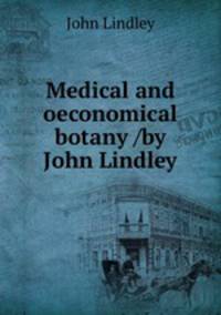 Medical and oeconomical botany /by John Lindley.