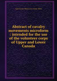 Abstract of cavalry movements microform : intended for the use of the volunteer corps of Upper and Lower Canada