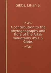A contribution to the phytogeography and flora of the Arfak mountains /by L.S. Gibbs.