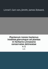 Plantarum icones hactenus ineditae,plerumque ad plantas in herbario Linnaeano conservatas delineatae.. v. 1