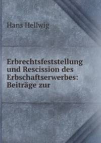 Erbrechtsfeststellung und Rescission des Erbschaftserwerbes: Beitrage zur .