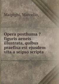 Opera posthuma ?figuris aeneis illustrata, quibus praefixa est ejusdem vita a seipso scripta.