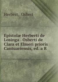 Epistol? Herberti de Losinga . Osberti de Clara et Elmeri prioris Cantuariensis, ed. a R .