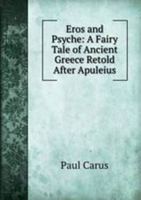 Eros and Psyche: A Fairy Tale of Ancient Greece Retold After Apuleius