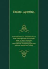 Hortus botanicus panormitanus ?sive Plantae novae vel criticae quae in horto botanico panormitano coluntur /descriptae et iconibus illustratae auctore Augustino Todaro.