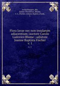 Flora Javae nec non insularum adjacentium /auctore Carolo Ludovico Blume ; adjutore Joanne Baptista Fischer.. v. 1
