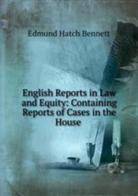 English Reports in Law and Equity: Containing Reports of Cases in the House .