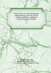Flora Javae nec non insularum adjacentium /auctore Carolo Ludovico Blume ; adjutore Joanne Baptista Fischer.. v. 2