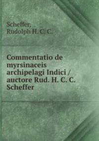 Commentatio de myrsinaceis archipelagi Indici /auctore Rud. H. C. C. Scheffer.