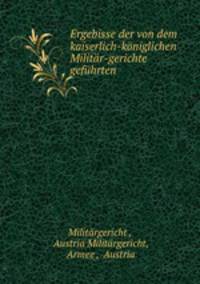 Ergebisse der von dem kaiserlich-koniglichen Militar-gerichte gefuhrten .