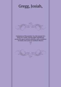 Commerce of the prairies ?or, the journal of a Santa Fe? trader, during eight expeditions across the great western prairies, and a residence of nearly nine years in northern Mexico.. v.2