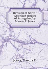 Revision of North?American species of Astragalus /by Marcus E. Jones.